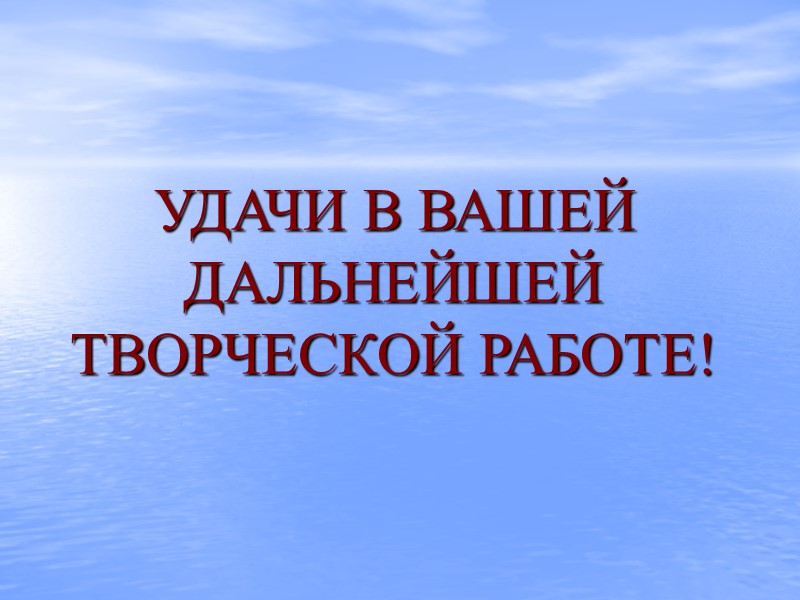 УДАЧИ В ВАШЕЙ ДАЛЬНЕЙШЕЙ ТВОРЧЕСКОЙ РАБОТЕ!